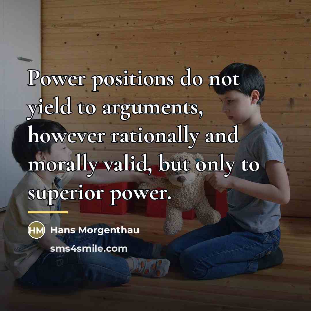 “Power positions do not yield to arguments, however rationally and…” quote by Hans Morgenthau
