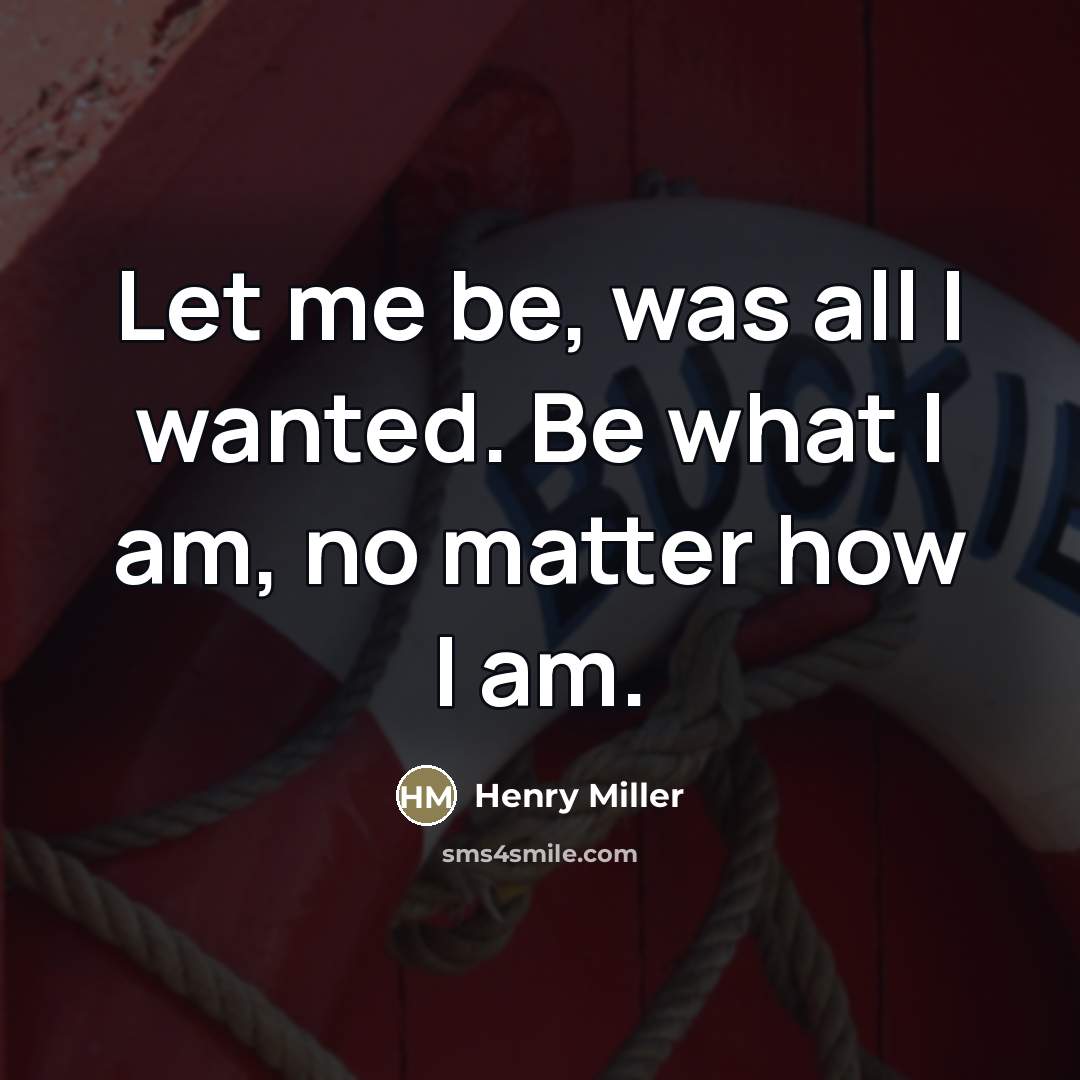 “Let me be, was all I wanted. Be what I…” quote by Henry Miller