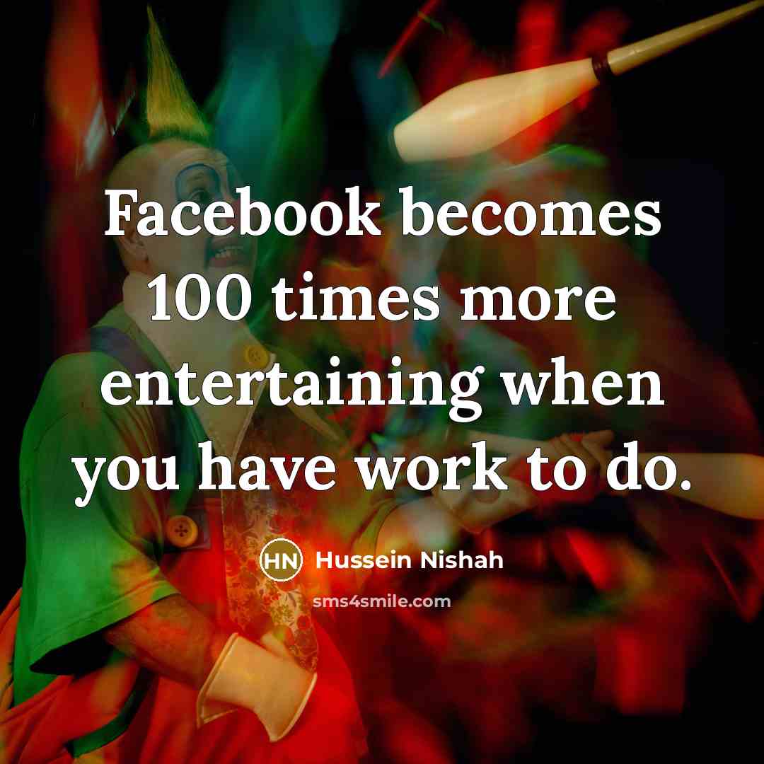 “Facebook becomes 100 times more entertaining when you have work…” quote by Hussein Nishah