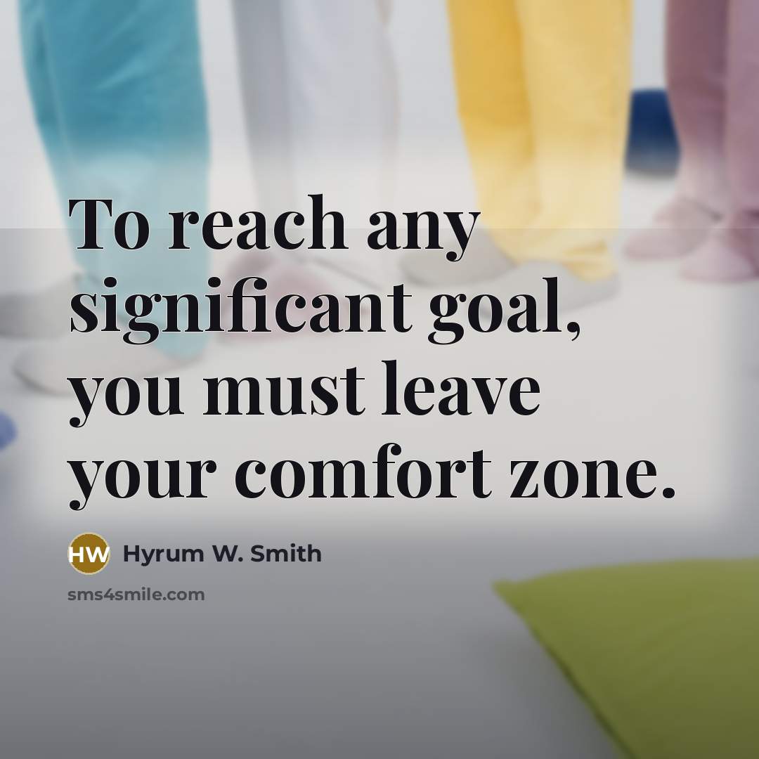 “To reach any significant goal, you must leave your comfort…” quote by Hyrum W. Smith