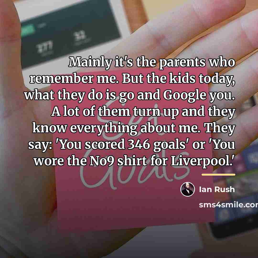 “Mainly it's the parents who remember me. But the kids…” quote by Ian Rush