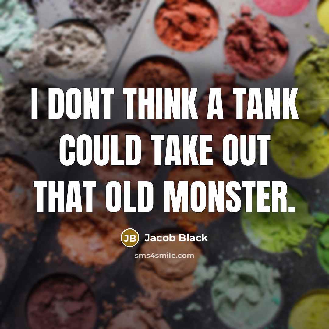 “I dont think a tank could take out that old…” quote by Jacob Black
