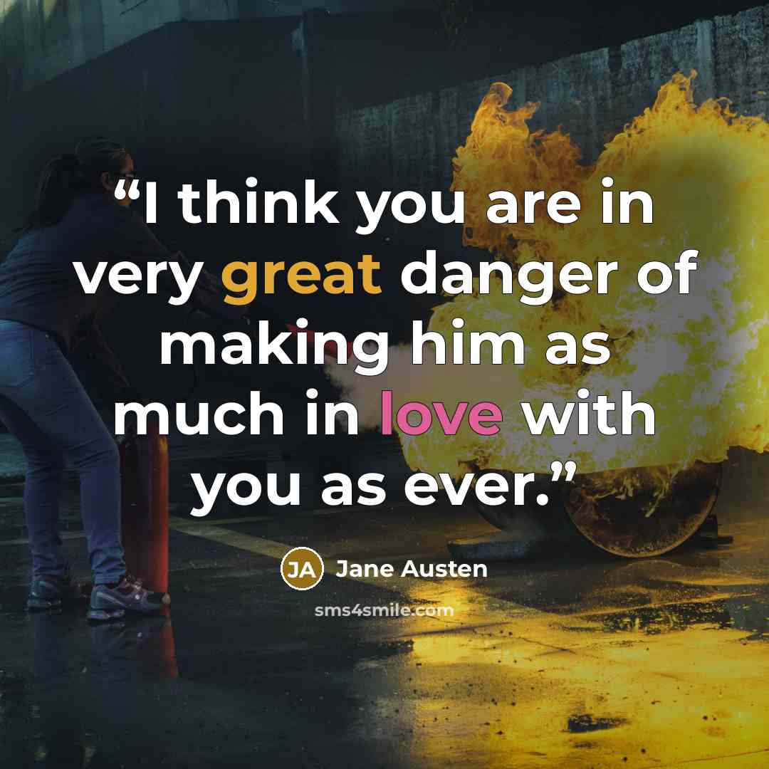 “I think you are in very great danger of making him as much in love with you as ever.” quote by Jane Austen