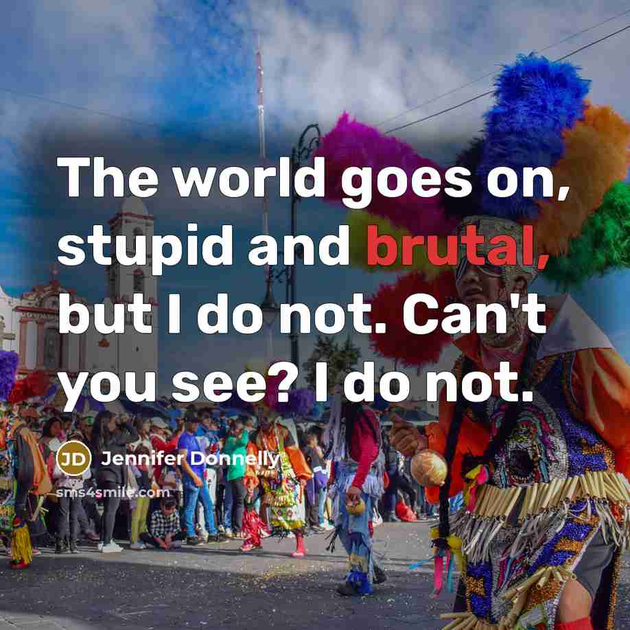 “The world goes on, stupid and brutal, but I do…” quote by Jennifer Donnelly