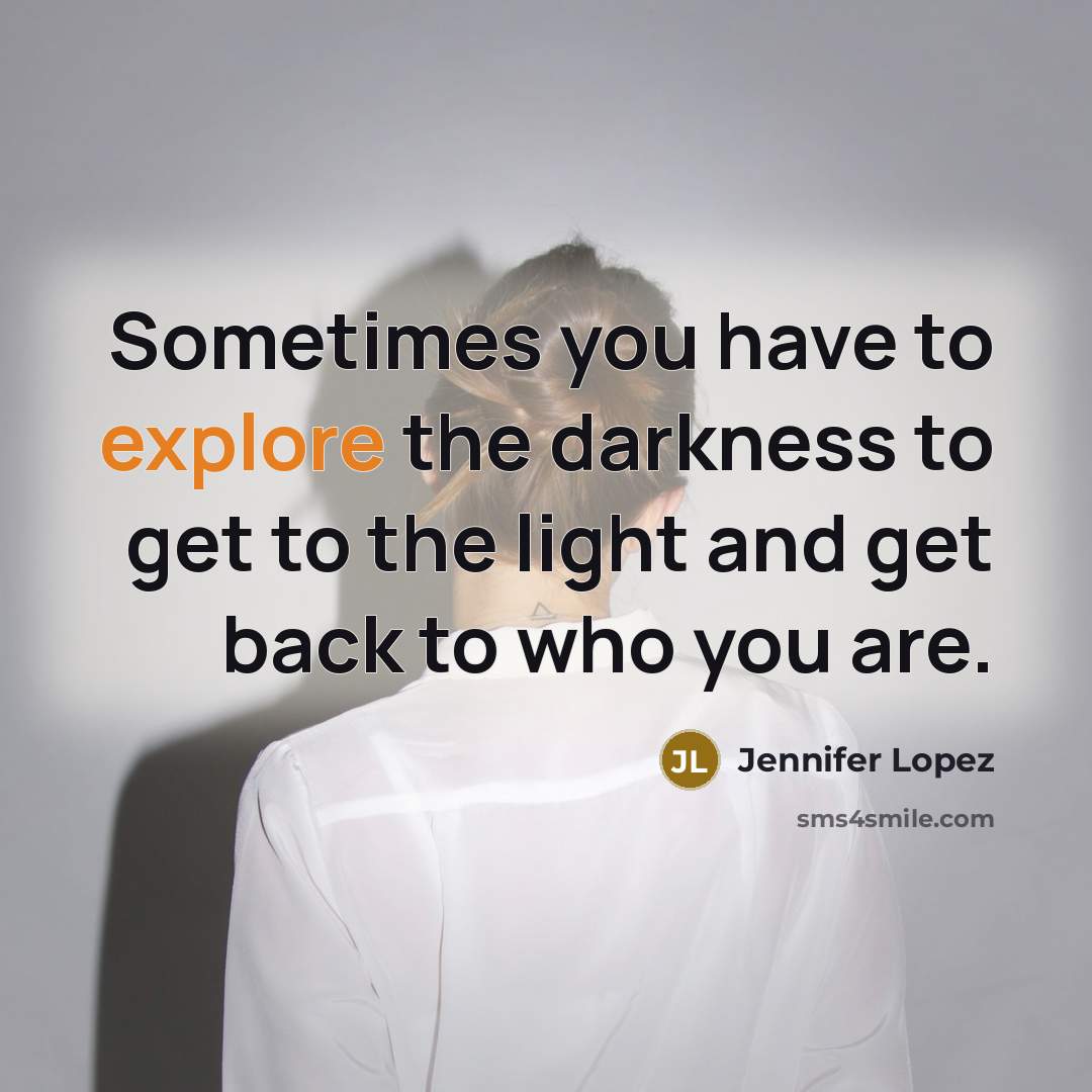 “Sometimes you have to explore the darkness to get to…” quote by Jennifer Lopez