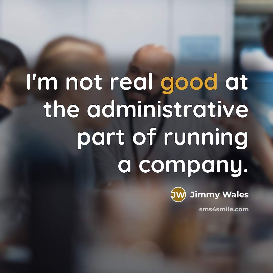 “I'm not real good at the administrative part of running…” quote by Jimmy Wales