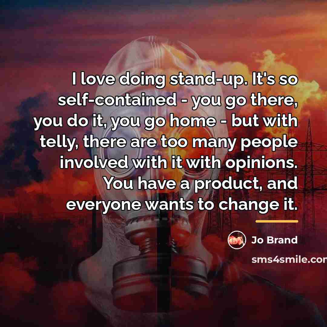 “I love doing stand-up. It's so self-contained - you go…” quote by Jo Brand
