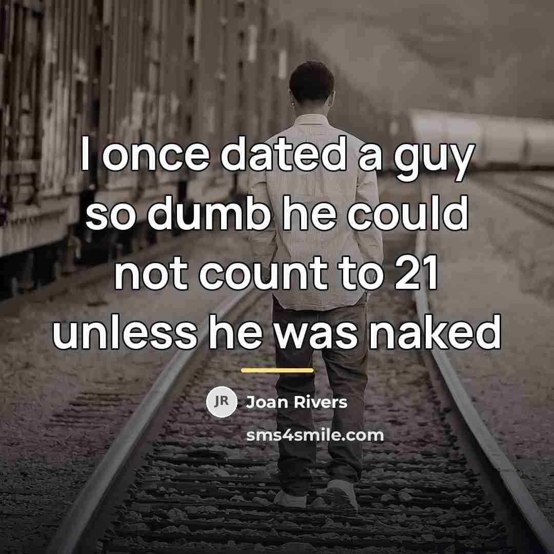 “I once dated a guy so dumb he could not…” quote by Joan Rivers
