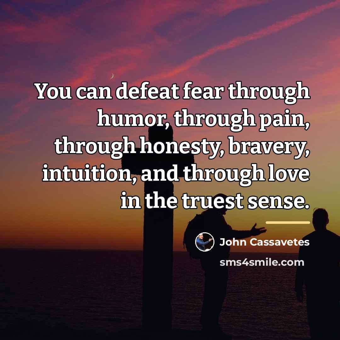 “You can defeat fear through humor, through pain, through honesty,…” quote by John Cassavetes