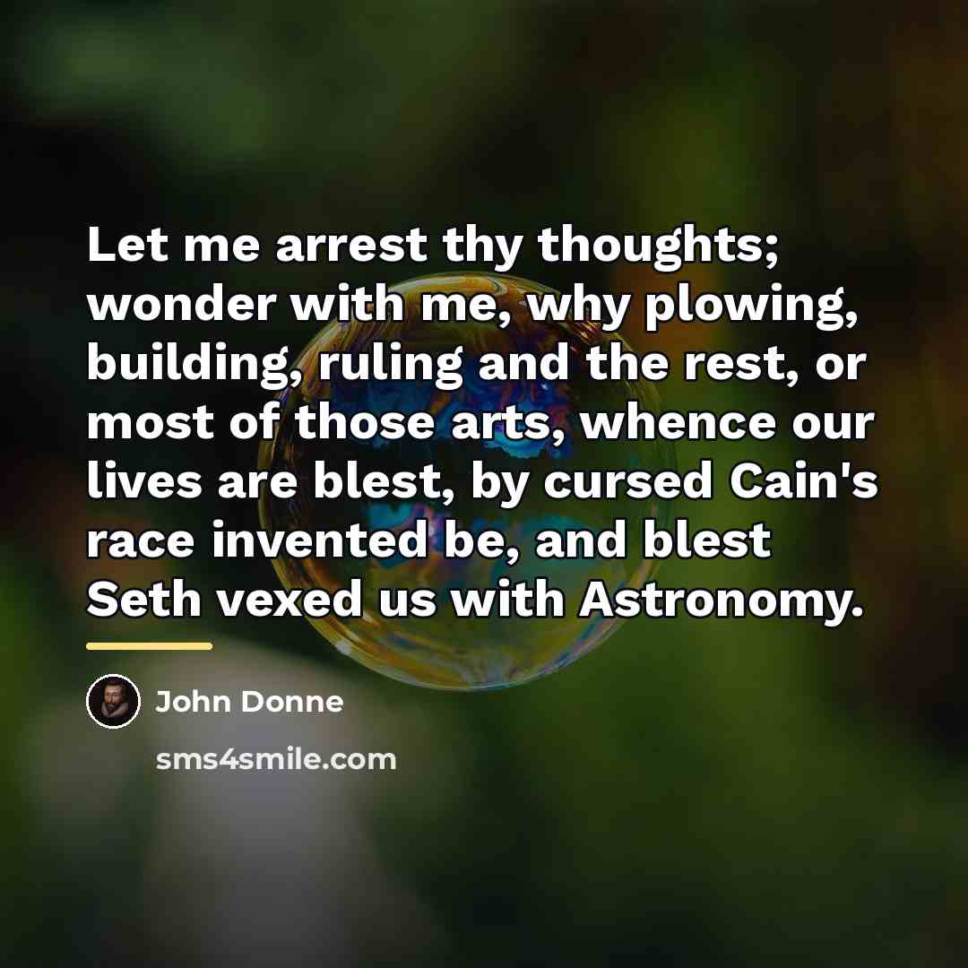 “Let me arrest thy thoughts; wonder with me, why plowing,…” quote by John Donne