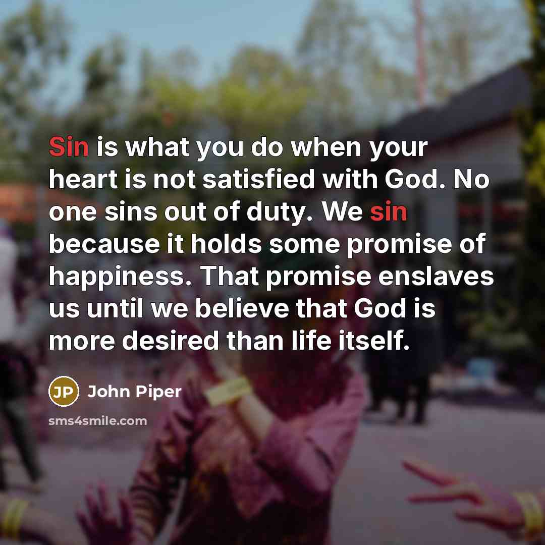 “Sin is what you do when your heart is not…” quote by John Piper