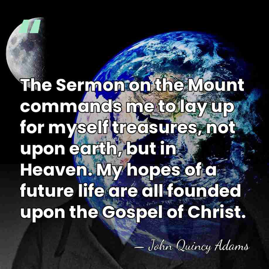 The Sermon on the Mount commands me to lay up for myself&hellip; - John Quincy Adams