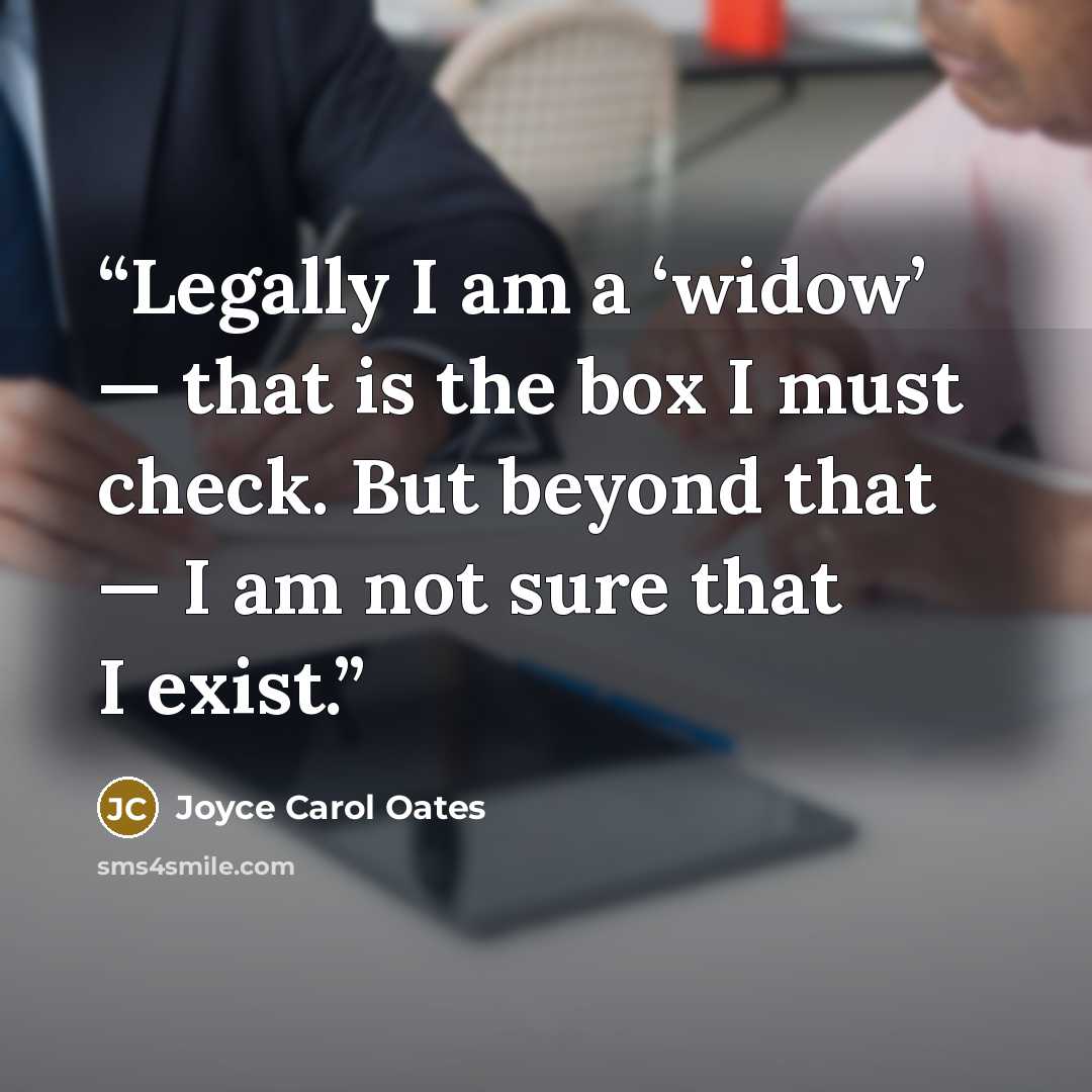 “Legally I am a ‘widow’ — that is the box I must check. But beyond that — I am not sure that I ­exist.” quote by Joyce Carol Oates