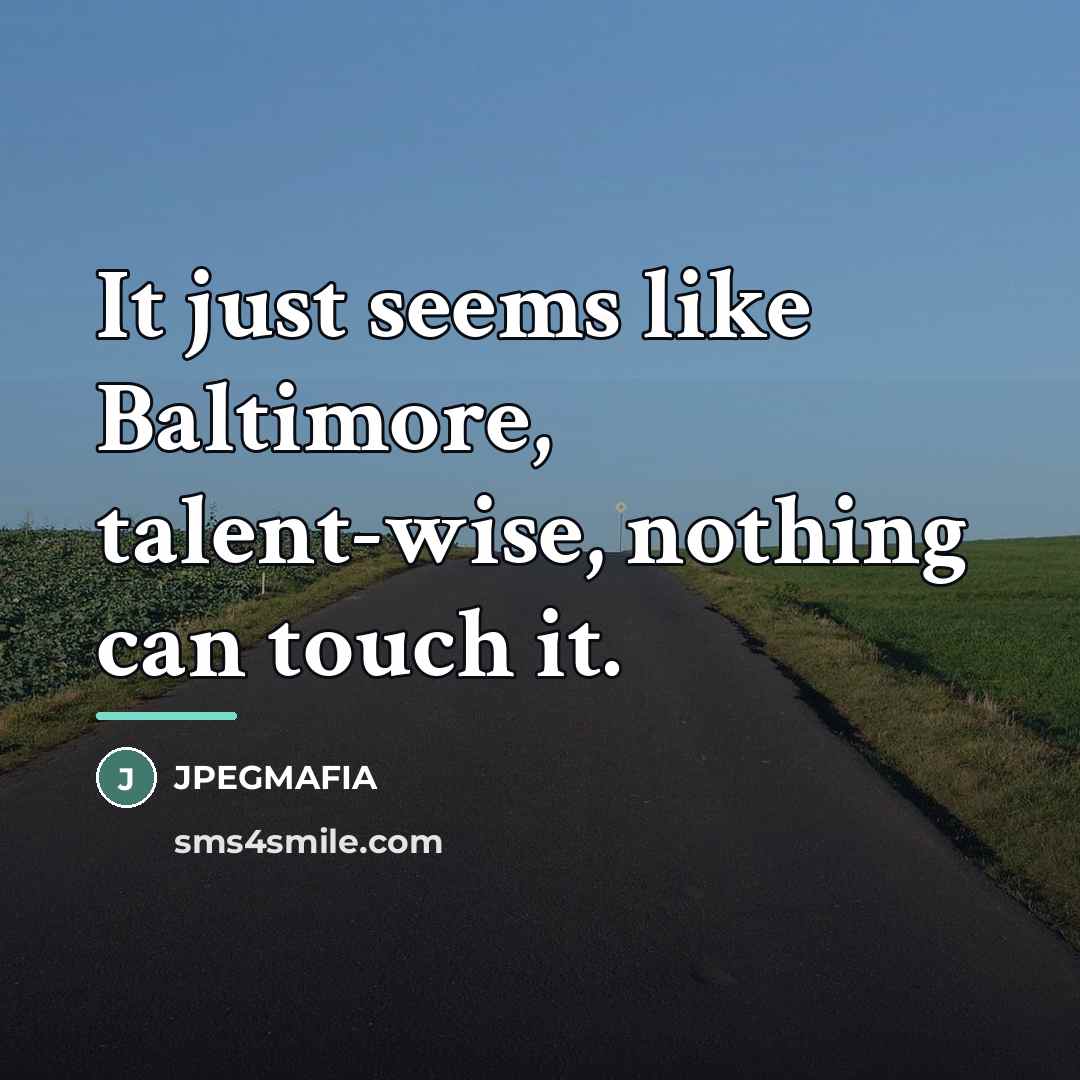 “It just seems like Baltimore, talent-wise, nothing can touch it.…” quote by JPEGMAFIA