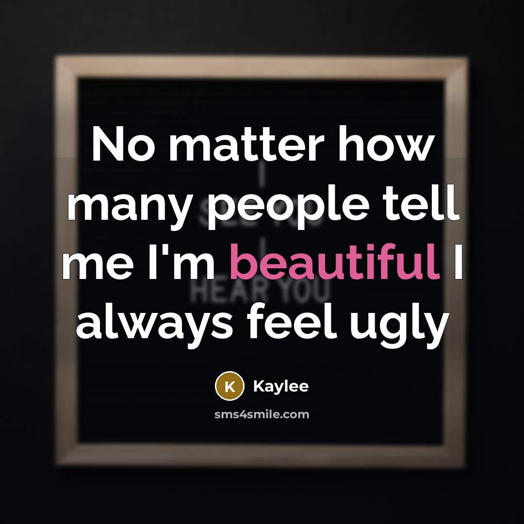 “No matter how many people tell me I'm beautiful I always feel ugly” quote by Kaylee