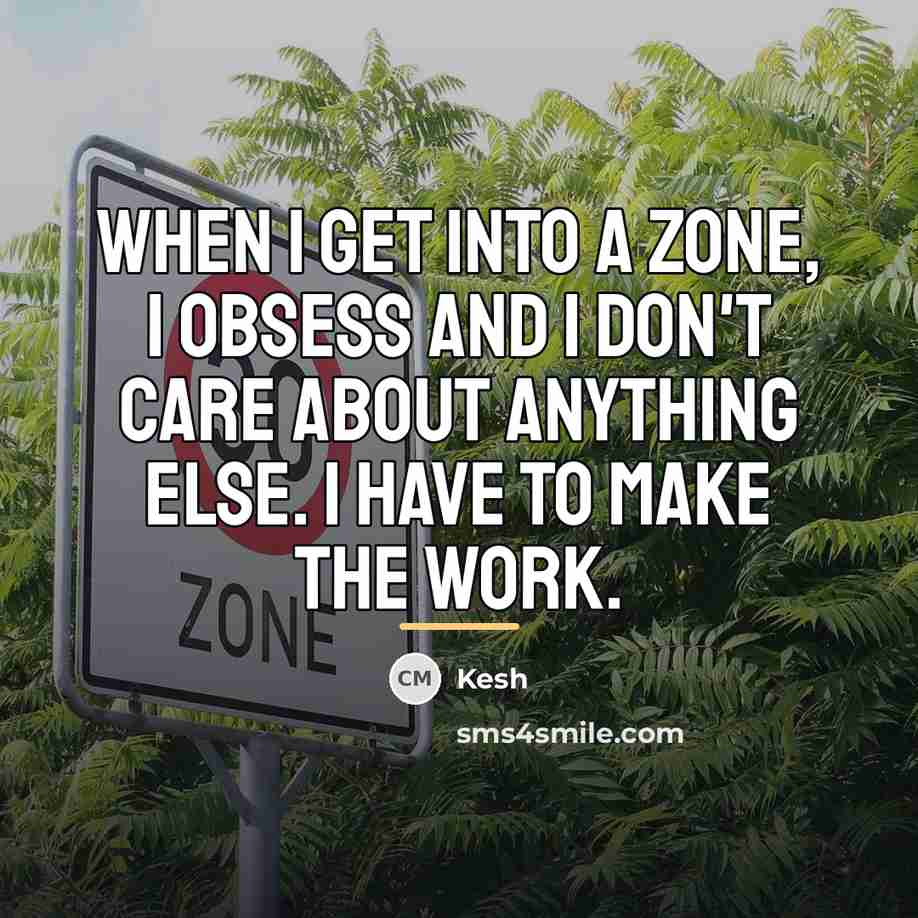 “When I get into a zone, I obsess and I…” quote by Kesh