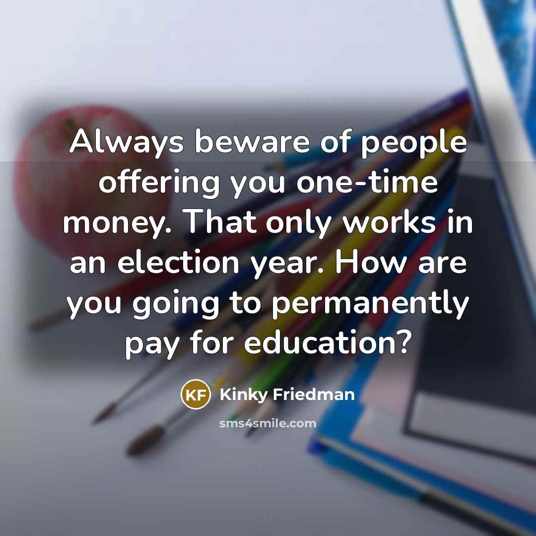 “Always beware of people offering you one-time money. That only…” quote by Kinky Friedman