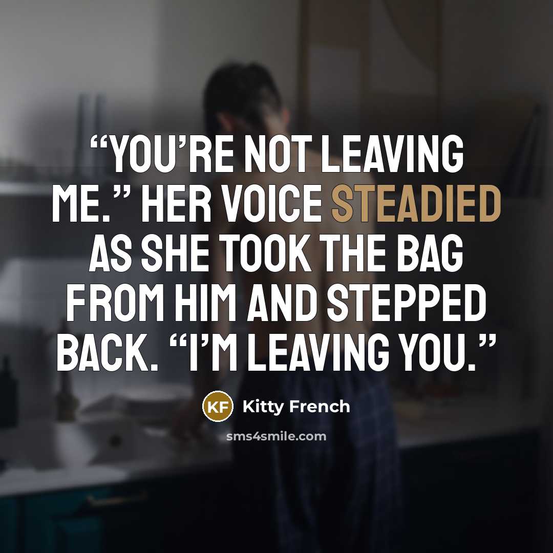 “You’re not leaving me.” Her voice steadied as she took the bag from him and stepped back. “I’m leaving you.” quote by Kitty French
