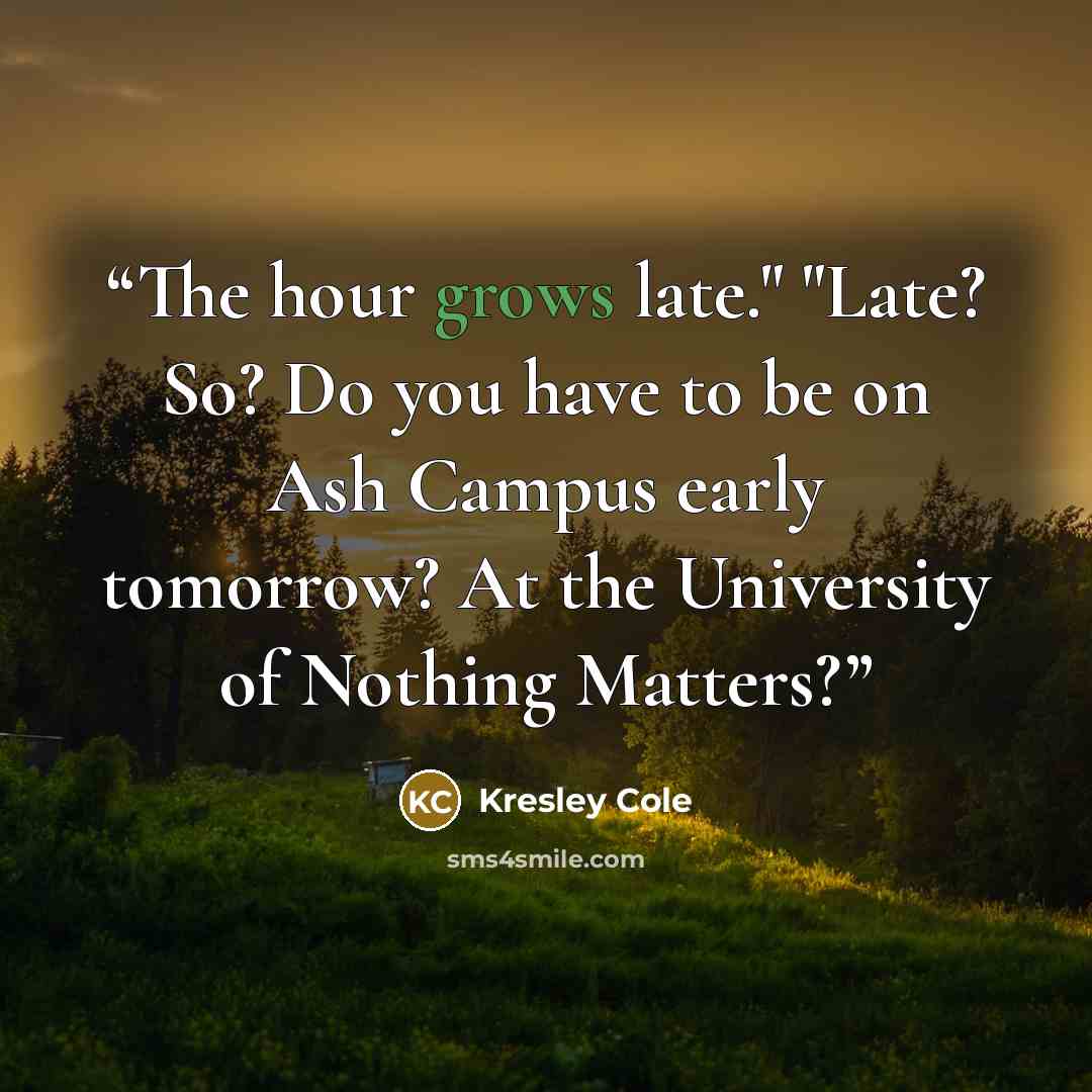 “The hour grows late." "Late? So? Do you have to be on Ash Campus early tomorrow? At the University of Nothing Matters?” quote by Kresley Cole