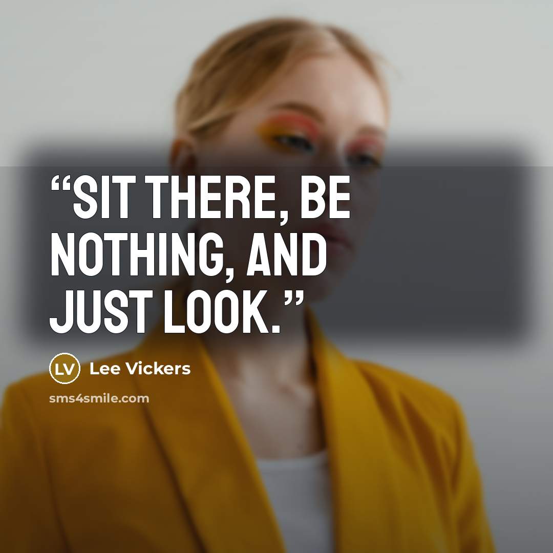 “Sit there, be nothing, and just look.” quote by Lee Vickers