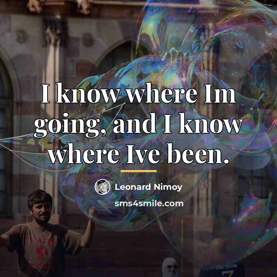 “I know where Im going, and I know where Ive…” quote by Leonard Nimoy