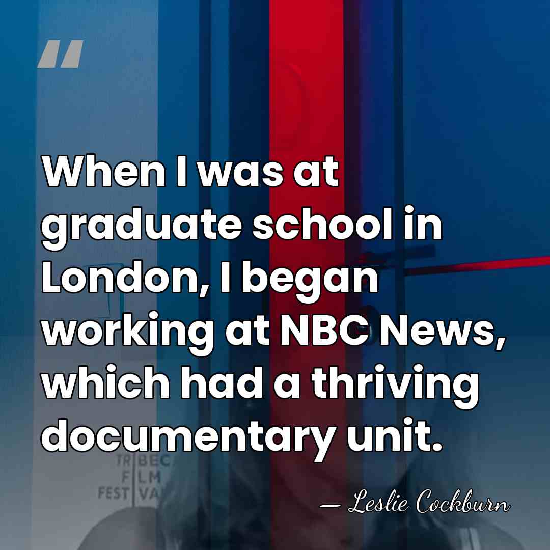 When I was at graduate school in London, I began working at&hellip; - Leslie Cockburn