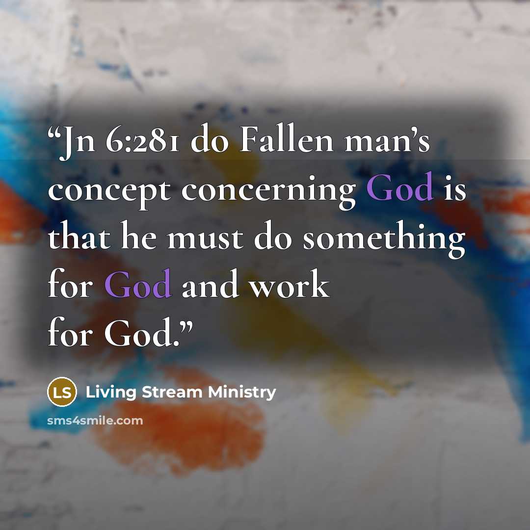 “Jn 6:281 do Fallen man’s concept concerning God is that he must do something for God and work for God.” quote by Living Stream Ministry