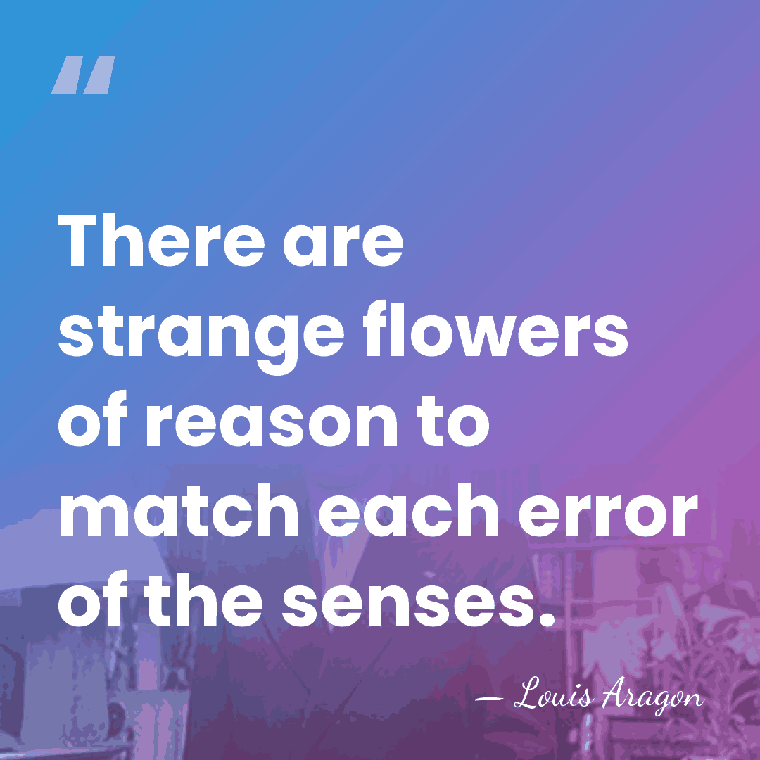 There are strange flowers of reason to match each error of the&hellip; - Louis Aragon