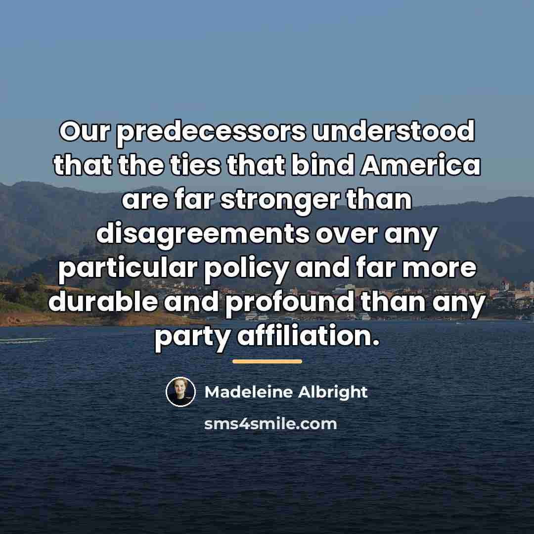 “Our predecessors understood that the ties that bind America are…” quote by Madeleine Albright