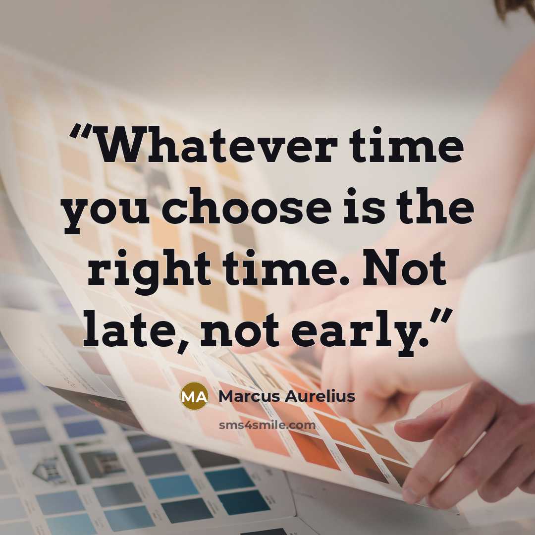 “Whatever time you choose is the right time. Not late, not early.” quote by Marcus Aurelius