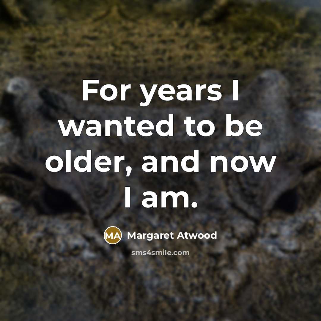 “For years I wanted to be older, and now I…” quote by Margaret Atwood
