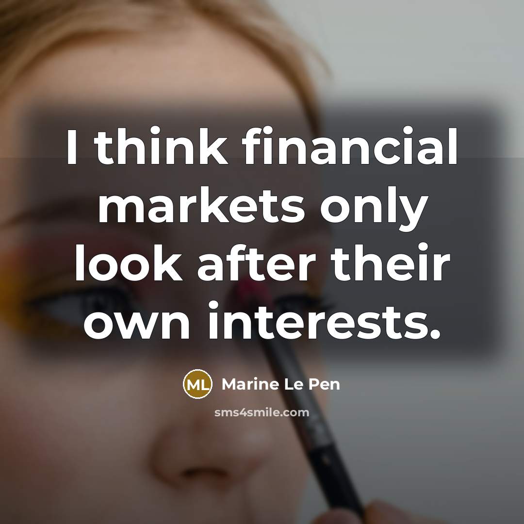“I think financial markets only look after their own interests.…” quote by Marine Le Pen