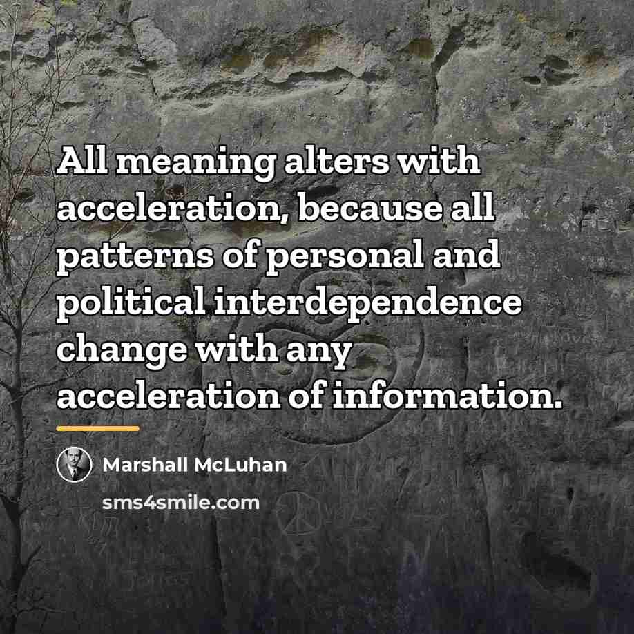 “All meaning alters with acceleration, because all patterns of personal…” quote by Marshall McLuhan