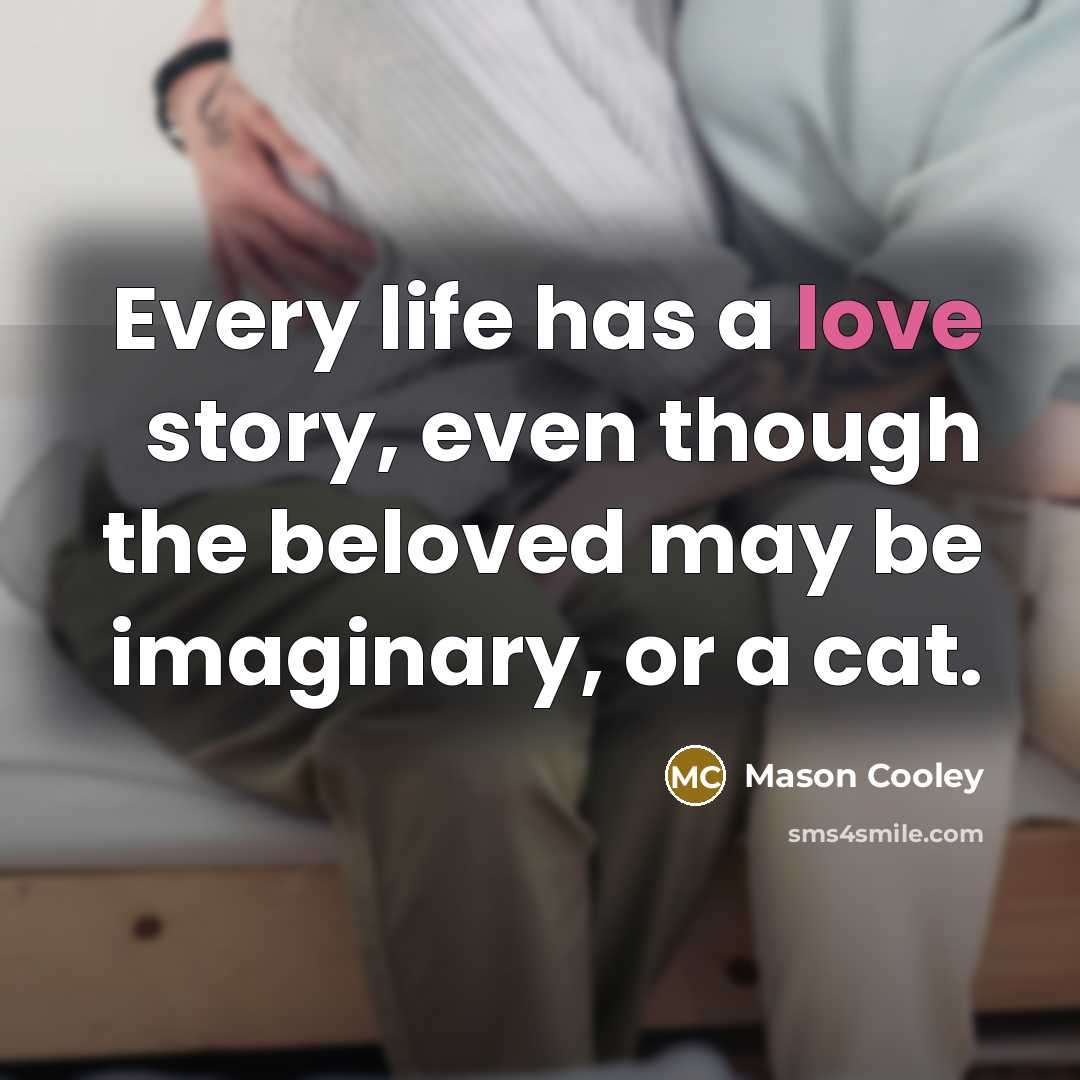 “Every life has a love story, even though the beloved…” quote by Mason Cooley