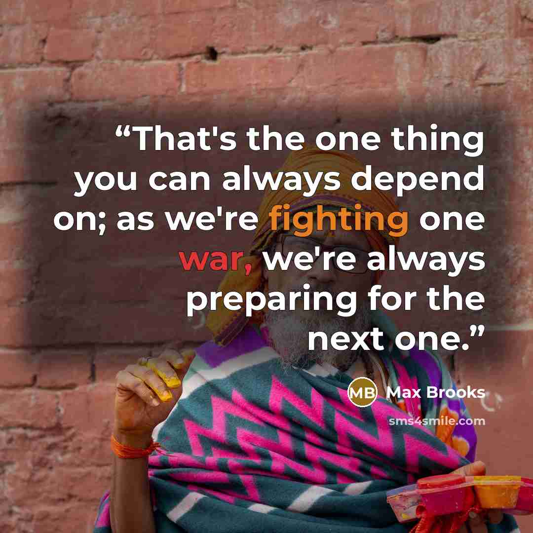 “That's the one thing you can always depend on; as we're fighting one war, we're always preparing for the next one.” quote by Max Brooks