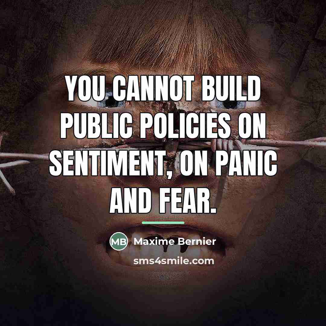“You cannot build public policies on sentiment, on panic and…” quote by Maxime Bernier