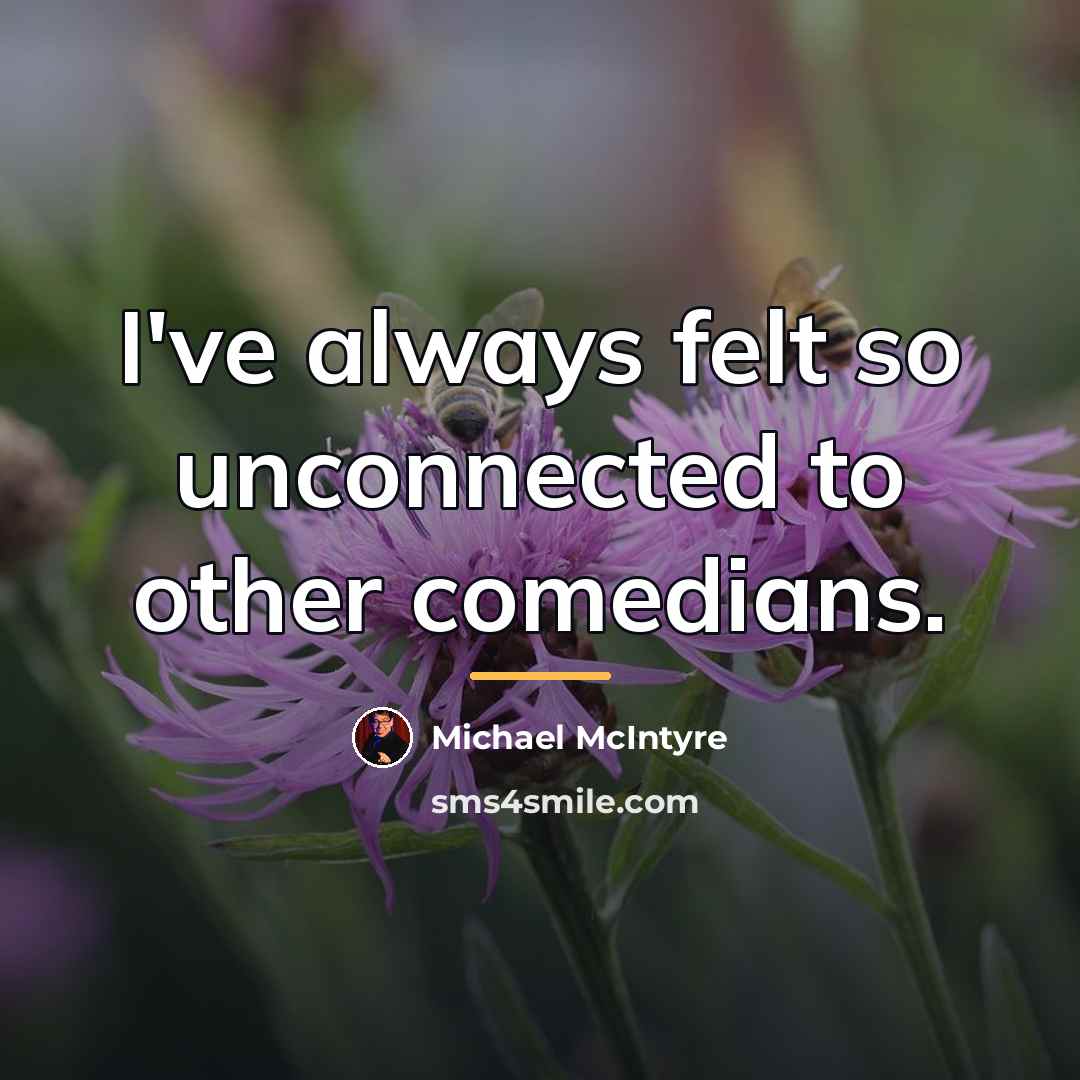 “I've always felt so unconnected to other comedians.…” quote by Michael McIntyre