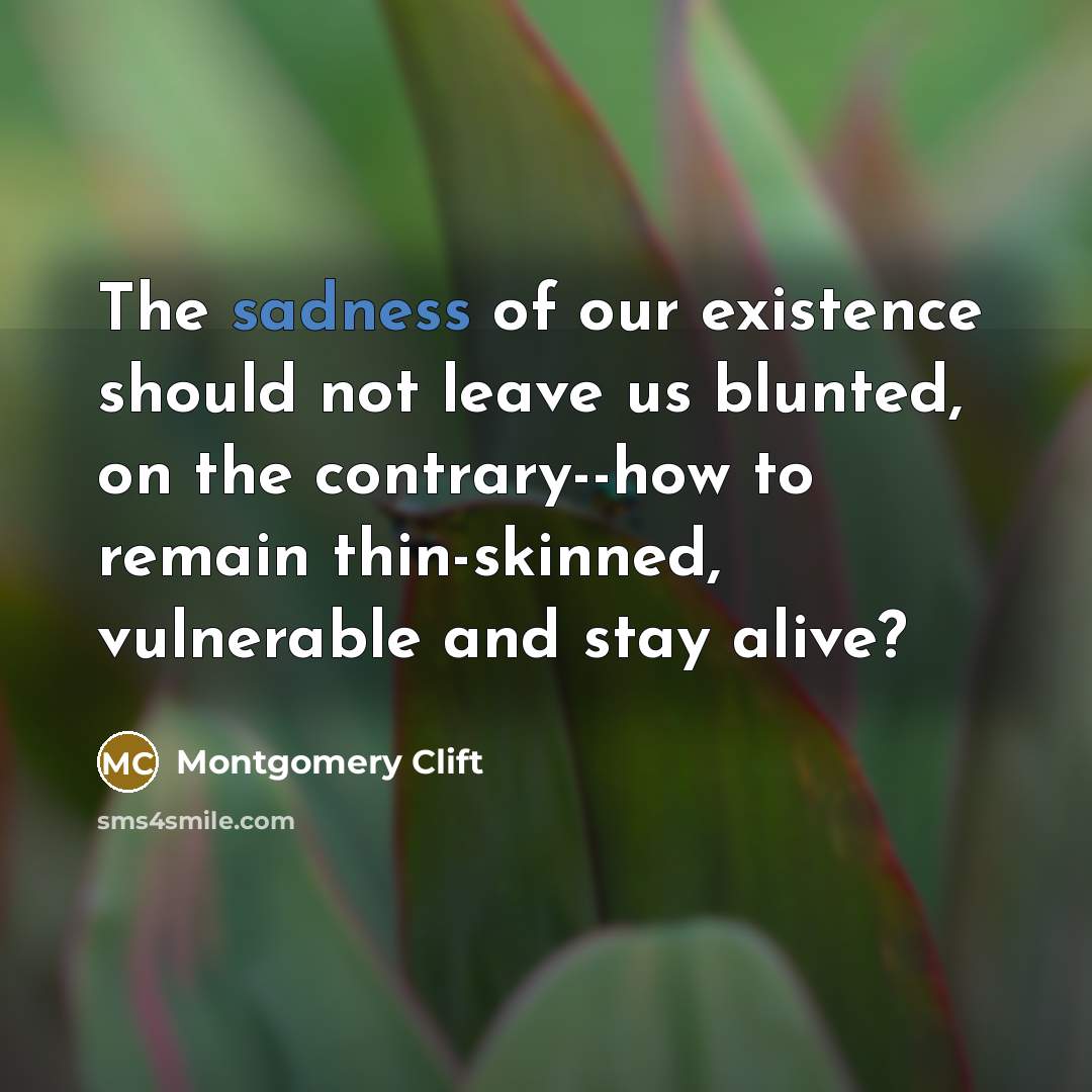“The sadness of our existence should not leave us blunted,…” quote by Montgomery Clift