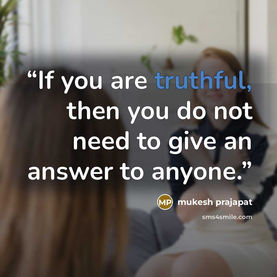 “If you are truthful, then you do not need to give an answer to anyone.” quote by mukesh prajapat