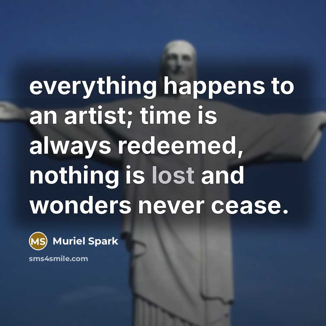 “everything happens to an artist; time is always redeemed, nothing…” quote by Muriel Spark