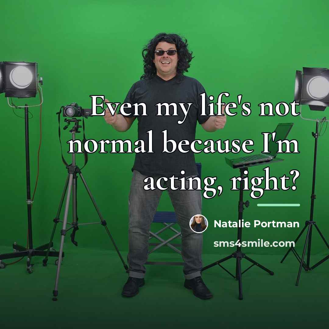 “Even my life's not normal because I'm acting, right?…” quote by Natalie Portman