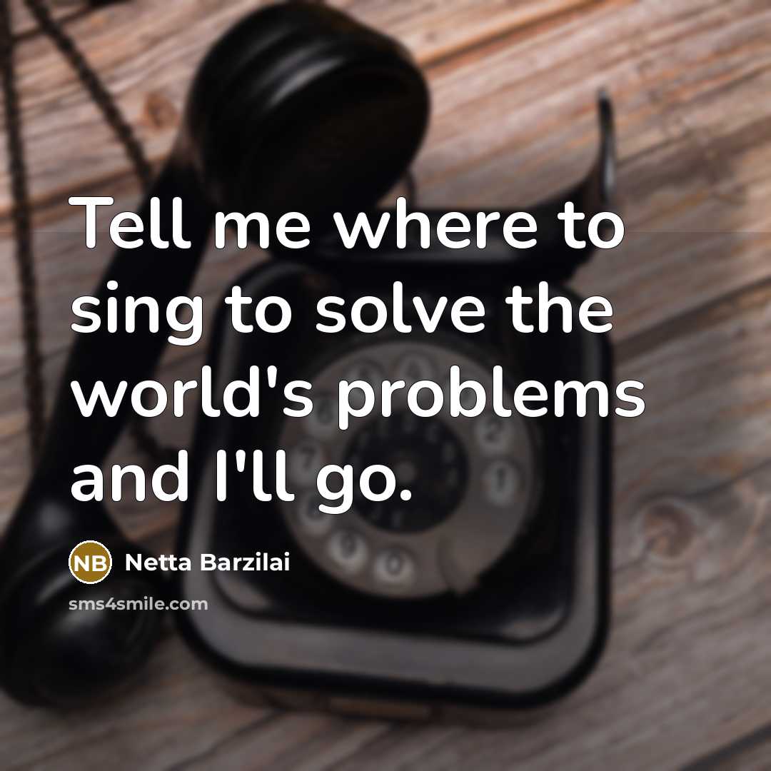 “Tell me where to sing to solve the world's problems…” quote by Netta Barzilai