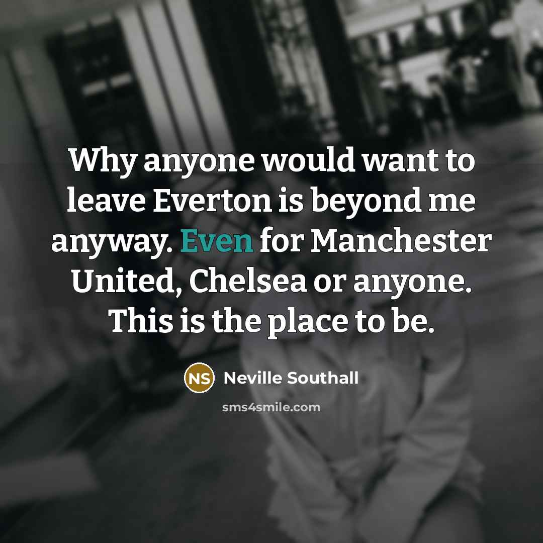 “Why anyone would want to leave Everton is beyond me…” quote by Neville Southall