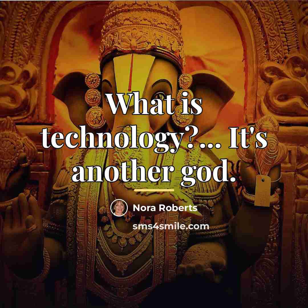 “What is technology?... It's another god.…” quote by Nora Roberts