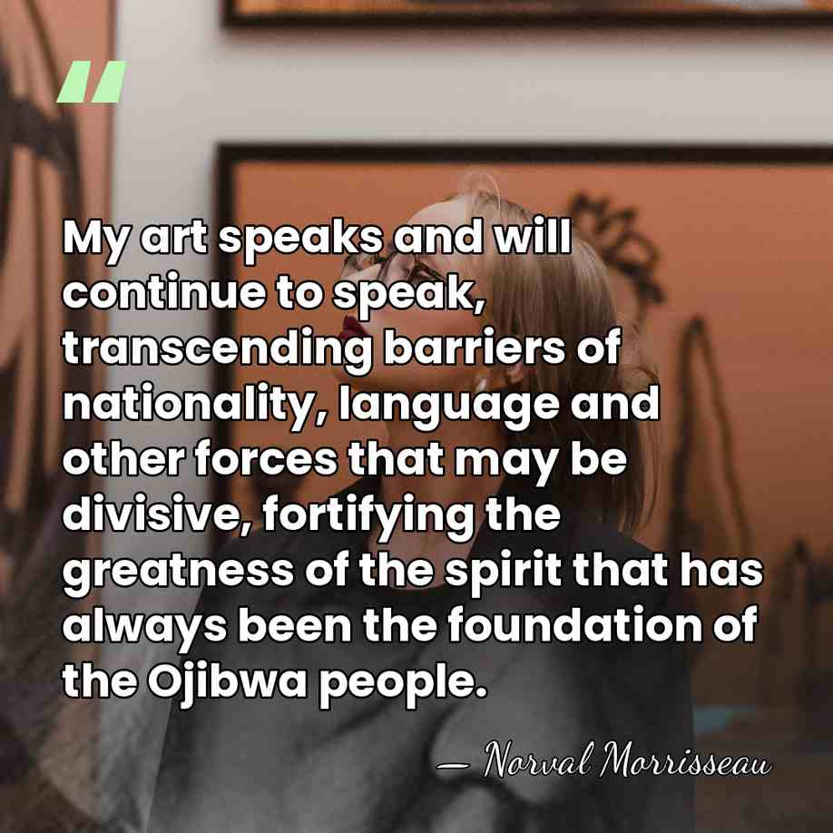 My art speaks and will continue to speak, transcending barriers of nationality,&hellip; - Norval Morrisseau