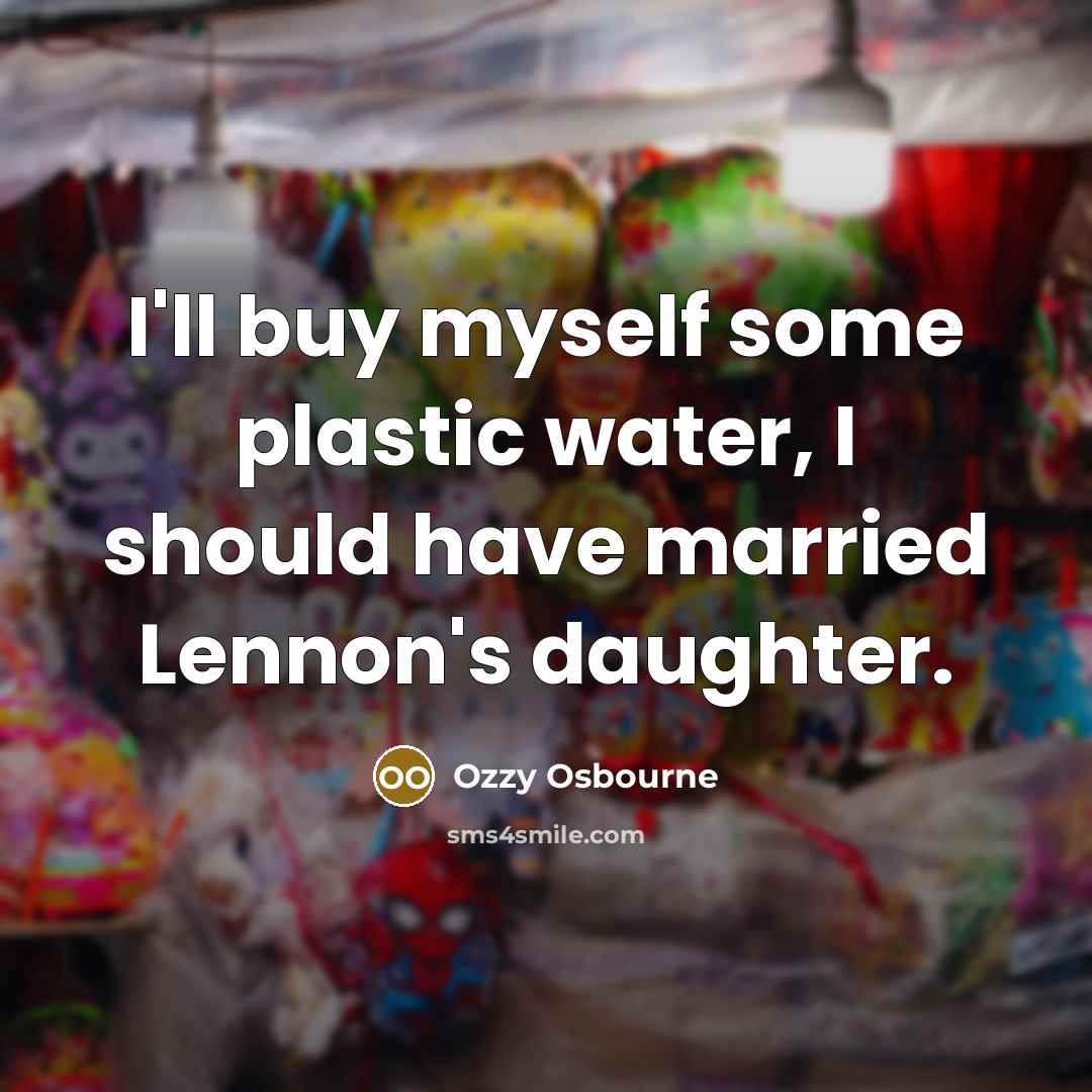 “I'll buy myself some plastic water, I should have married…” quote by Ozzy Osbourne
