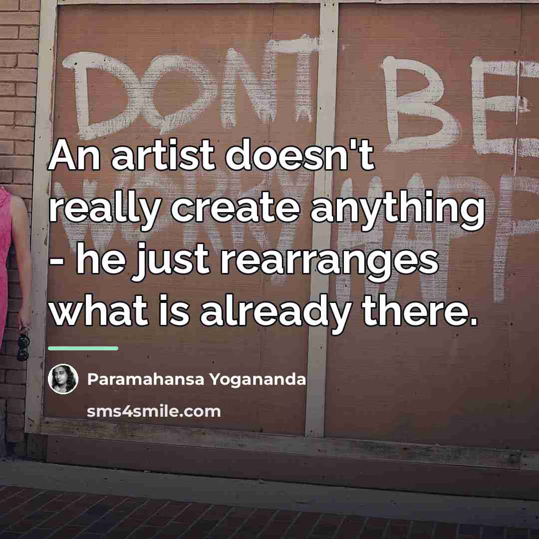 “An artist doesn't really create anything - he just rearranges…” quote by Paramahansa Yogananda
