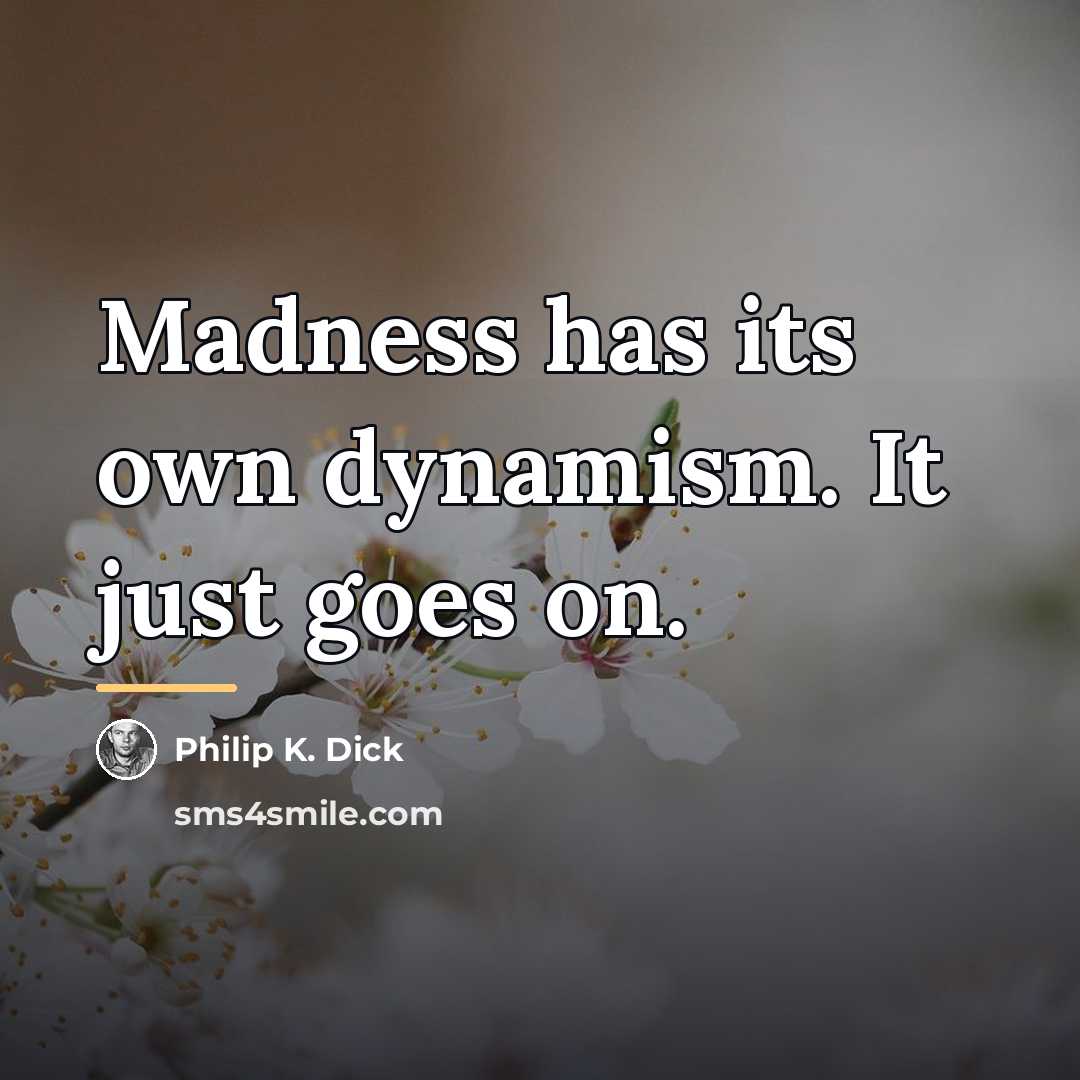 “Madness has its own dynamism. It just goes on.…” quote by Philip K. Dick