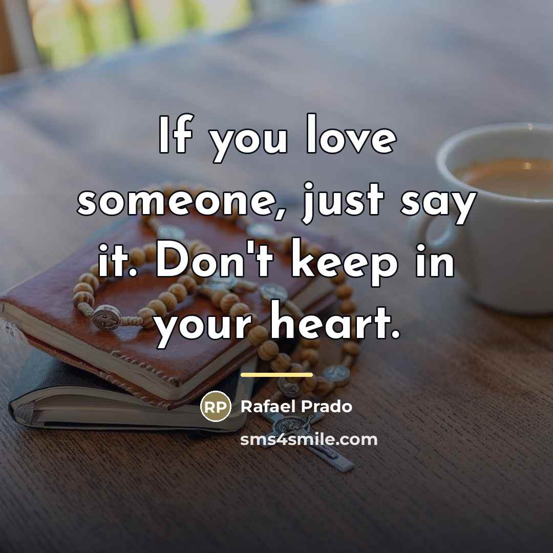 “If you love someone, just say it. Don't keep in…” quote by Rafael Prado