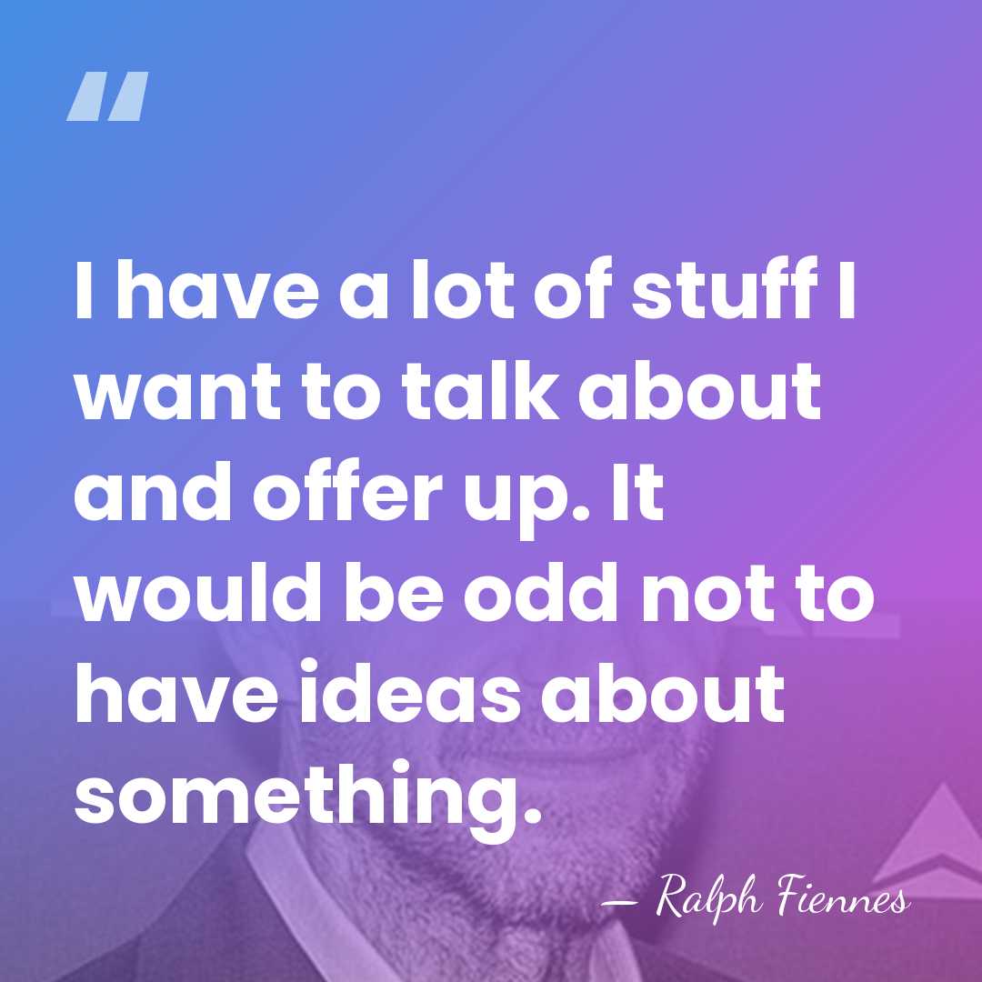 I have a lot of stuff I want to talk about and&hellip; - Ralph Fiennes